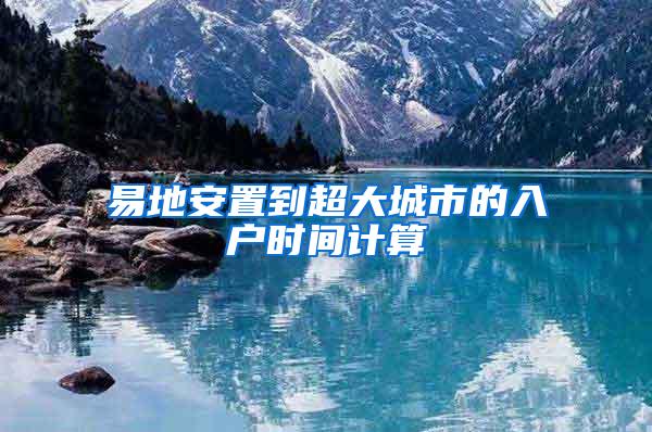 易地安置到超大城市的入户时间计算
