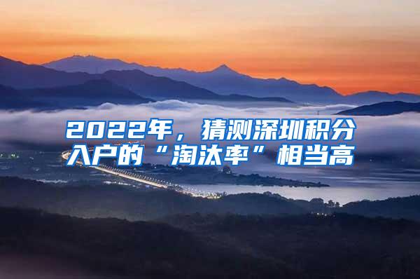 2022年，猜测深圳积分入户的“淘汰率”相当高