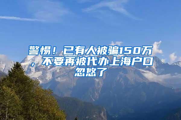 警惕！已有人被骗150万，不要再被代办上海户口忽悠了