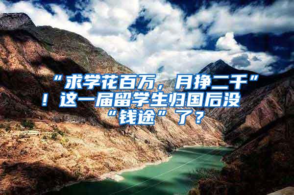 “求学花百万，月挣二千”！这一届留学生归国后没“钱途”了？