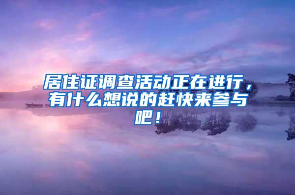 居住证调查活动正在进行，有什么想说的赶快来参与吧！