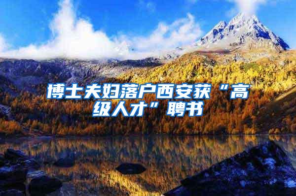 博士夫妇落户西安获“高级人才”聘书