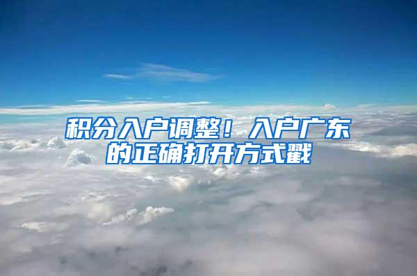 积分入户调整！入户广东的正确打开方式戳