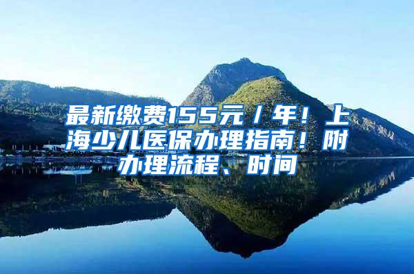 最新缴费155元／年！上海少儿医保办理指南！附办理流程、时间