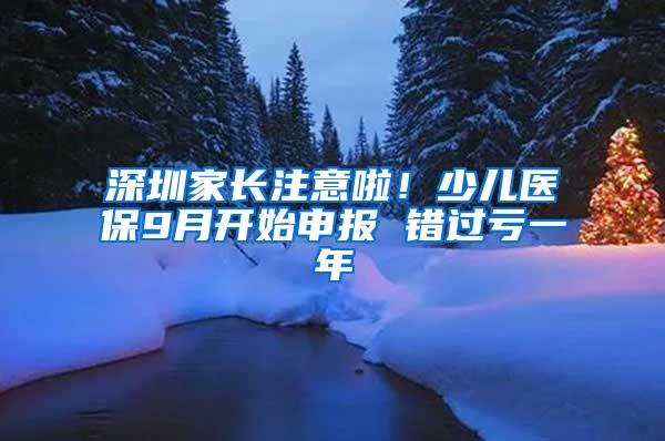 深圳家长注意啦！少儿医保9月开始申报 错过亏一年