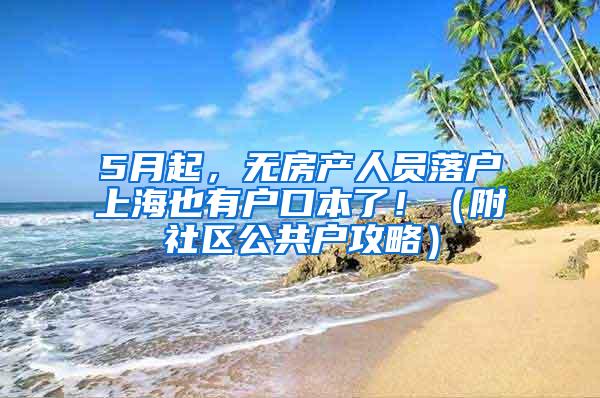 5月起，无房产人员落户上海也有户口本了！（附社区公共户攻略）