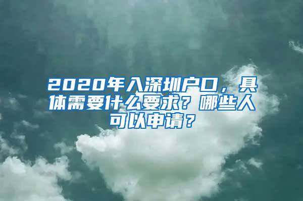 2020年入深圳户口，具体需要什么要求？哪些人可以申请？