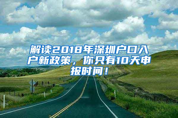 解读2018年深圳户口入户新政策，你只有10天申报时间！
