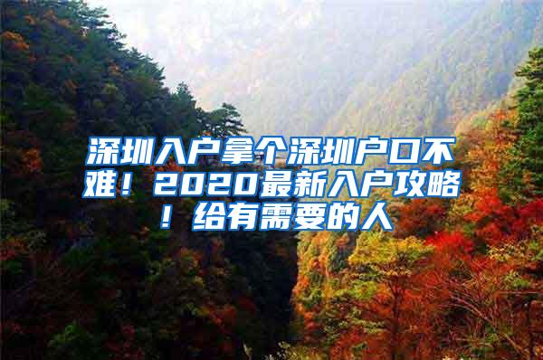深圳入户拿个深圳户口不难！2020最新入户攻略！给有需要的人