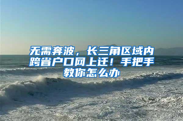 无需奔波，长三角区域内跨省户口网上迁！手把手教你怎么办