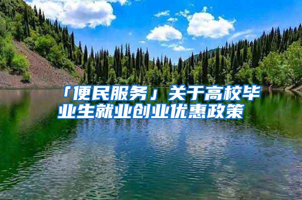 「便民服务」关于高校毕业生就业创业优惠政策