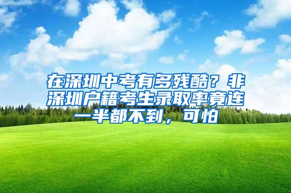 在深圳中考有多残酷？非深圳户籍考生录取率竟连一半都不到，可怕