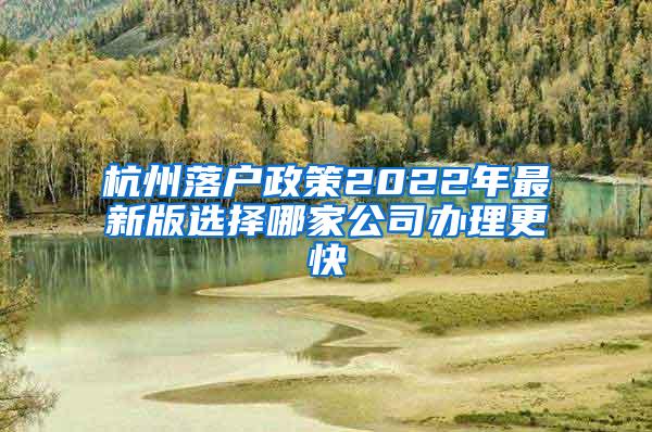 杭州落户政策2022年最新版选择哪家公司办理更快