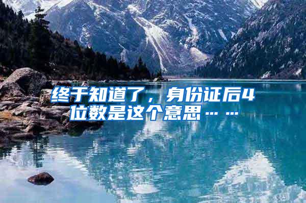终于知道了，身份证后4位数是这个意思……