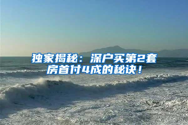 独家揭秘：深户买第2套房首付4成的秘诀！