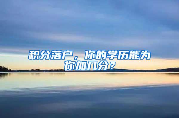 积分落户，你的学历能为你加几分？
