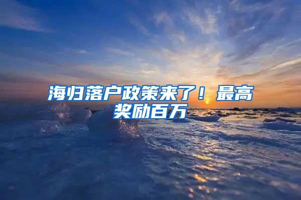 海归落户政策来了！最高奖励百万
