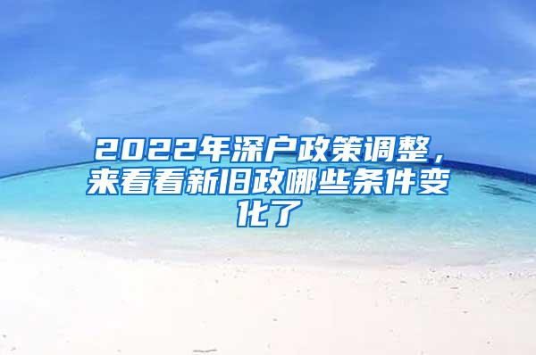 2022年深户政策调整，来看看新旧政哪些条件变化了