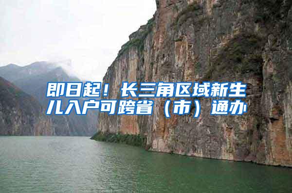 即日起！长三角区域新生儿入户可跨省（市）通办