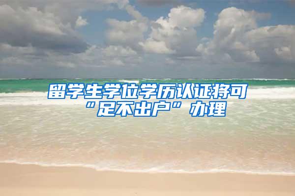 留学生学位学历认证将可“足不出户”办理
