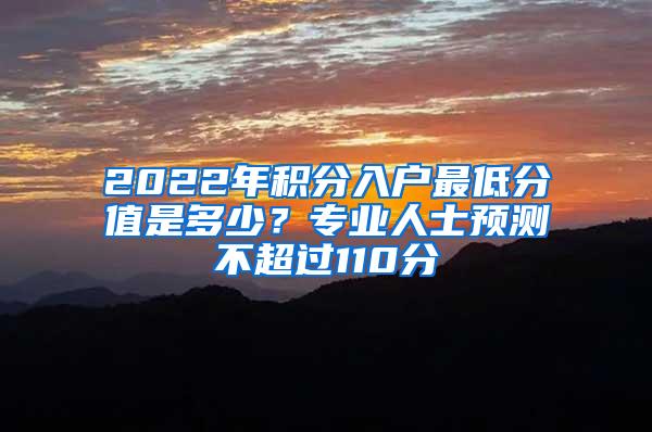 2022年积分入户最低分值是多少？专业人士预测不超过110分