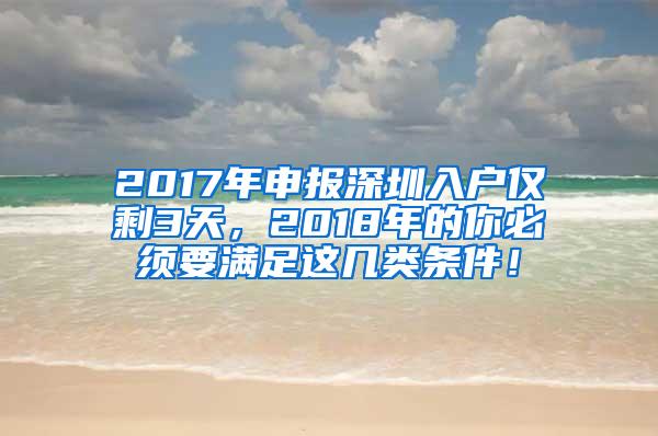 2017年申报深圳入户仅剩3天，2018年的你必须要满足这几类条件！