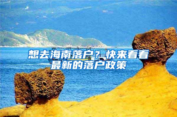想去海南落户？快来看看最新的落户政策