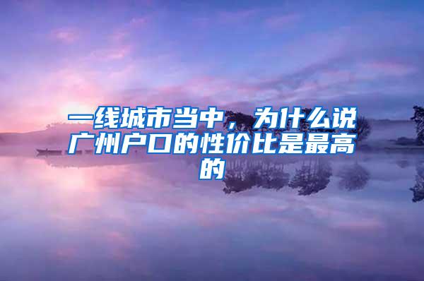 一线城市当中，为什么说广州户口的性价比是最高的