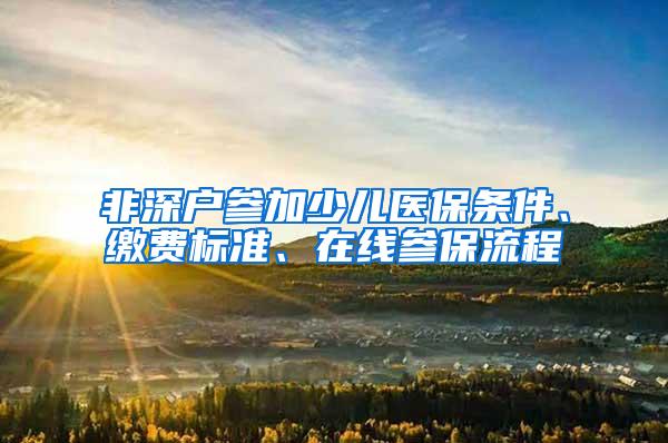 非深户参加少儿医保条件、缴费标准、在线参保流程