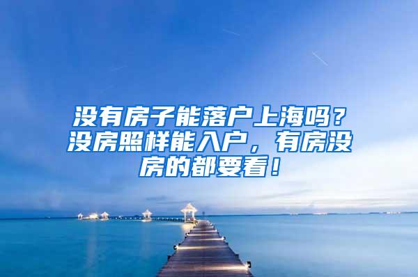 没有房子能落户上海吗？没房照样能入户，有房没房的都要看！
