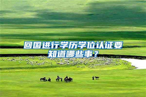 回国进行学历学位认证要知道哪些事？