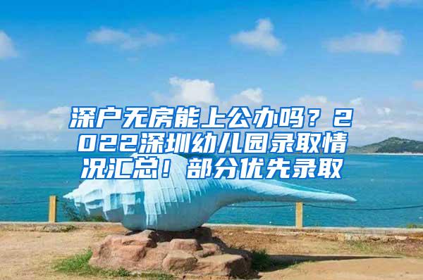 深户无房能上公办吗？2022深圳幼儿园录取情况汇总！部分优先录取