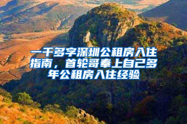 一千多字深圳公租房入住指南，首轮哥奉上自己多年公租房入住经验
