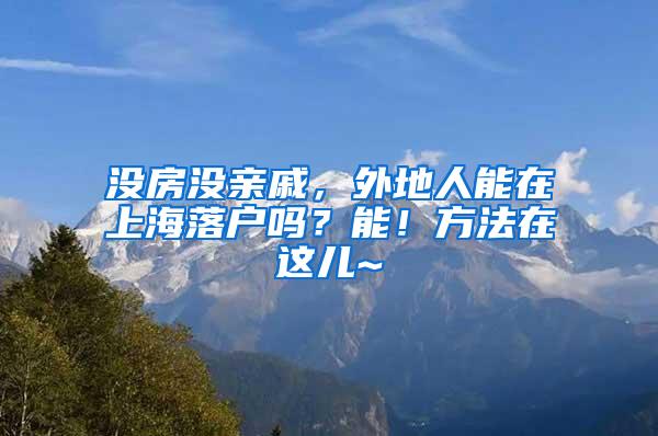 没房没亲戚，外地人能在上海落户吗？能！方法在这儿~