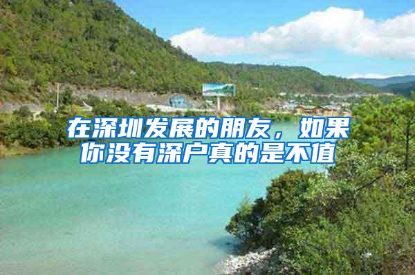 在深圳发展的朋友，如果你没有深户真的是不值