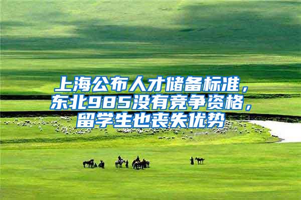 上海公布人才储备标准，东北985没有竞争资格，留学生也丧失优势
