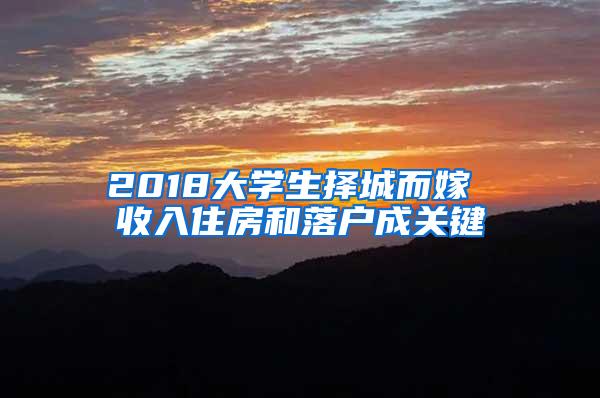 2018大学生择城而嫁 收入住房和落户成关键
