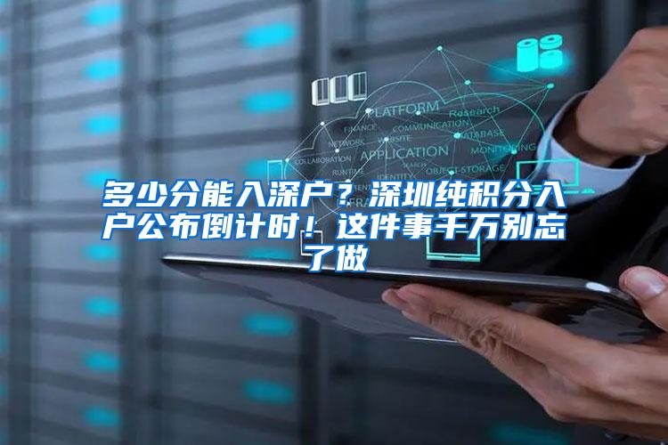 多少分能入深户？深圳纯积分入户公布倒计时！这件事千万别忘了做
