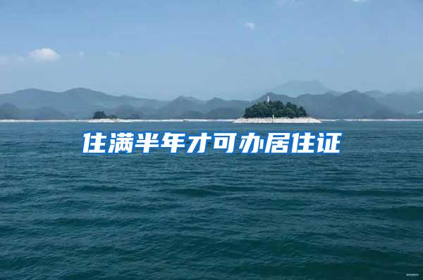 住满半年才可办居住证