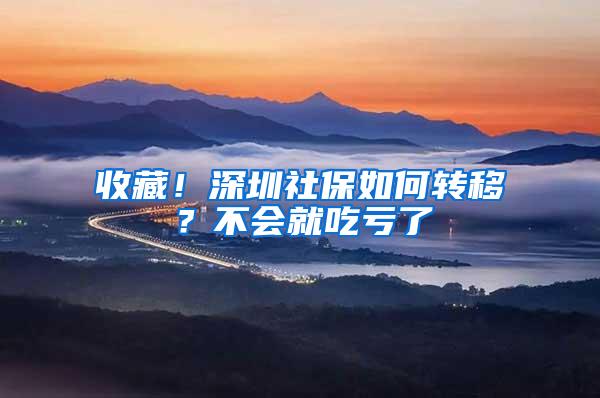 收藏！深圳社保如何转移？不会就吃亏了