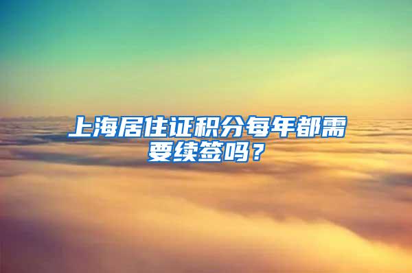 上海居住证积分每年都需要续签吗？
