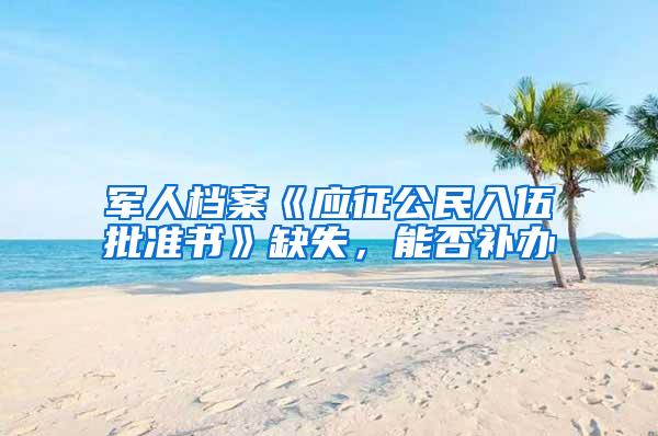 军人档案《应征公民入伍批准书》缺失，能否补办