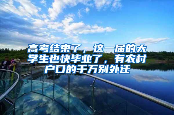 高考结束了，这一届的大学生也快毕业了，有农村户口的千万别外迁