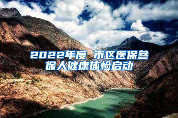 2022年度 市区医保参保人健康体检启动
