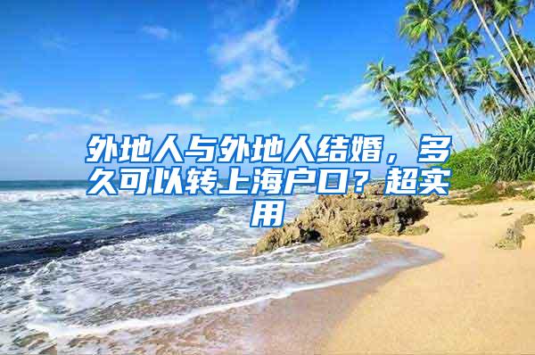 外地人与外地人结婚，多久可以转上海户口？超实用