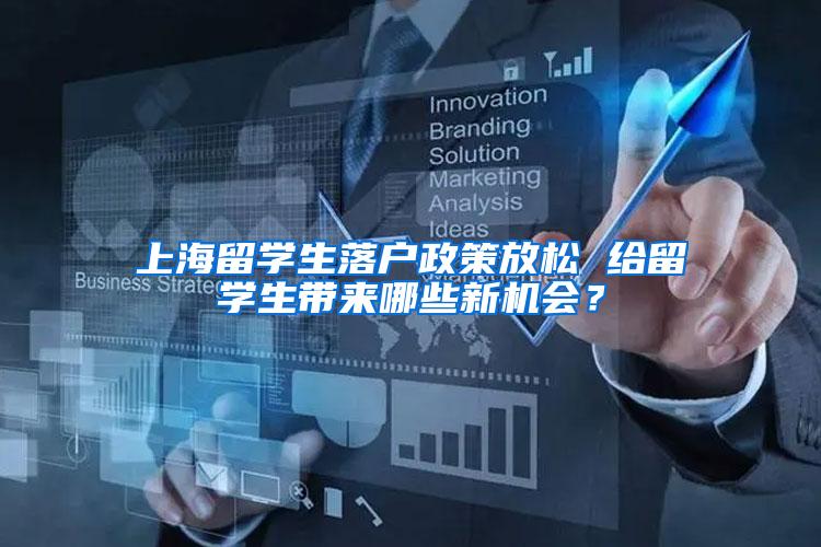 上海留学生落户政策放松 给留学生带来哪些新机会？