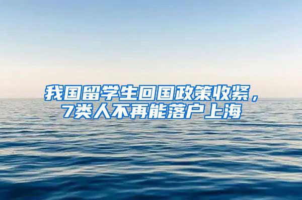 我国留学生回国政策收紧，7类人不再能落户上海