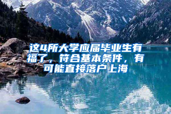 这4所大学应届毕业生有福了，符合基本条件，有可能直接落户上海