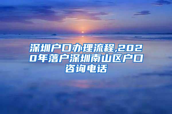 深圳户口办理流程,2020年落户深圳南山区户口咨询电话