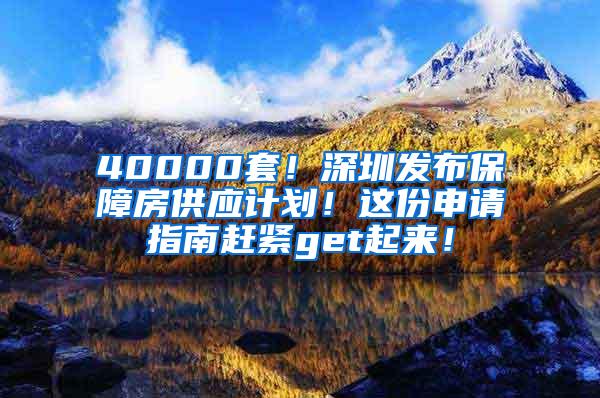 40000套！深圳发布保障房供应计划！这份申请指南赶紧get起来！